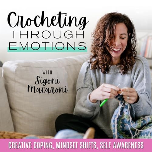 Crocheting Through Emotions | Anxiety Relief, Self Care, Creative Hobbies by Sigoni Macaroni - Crochet Instructor & Mental Health Advocate