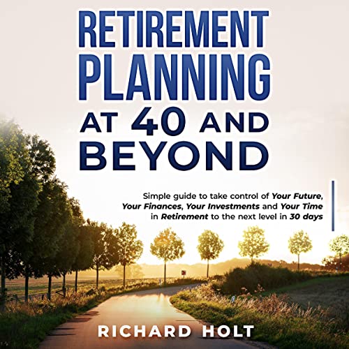 Retirement Planning at 40 and Beyond by Richard Holt