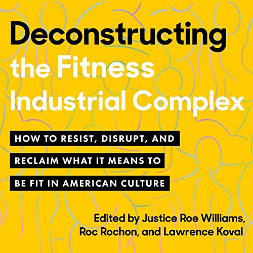 Deconstructing the Fitness-Industrial Complex by Justice Roe Williams - editor