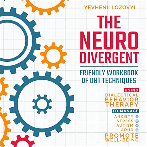 The Neurodivergent Friendly Workbook of DBT Techniques Using Dialectical Behavior Therapy to Manage Anxiety Stress Autism ADHD and Promote Well-Being