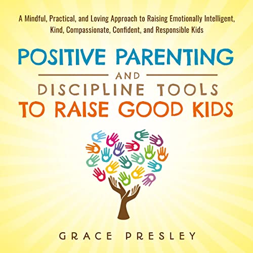 Positive Parenting and Discipline Tools to Raise Good Kids