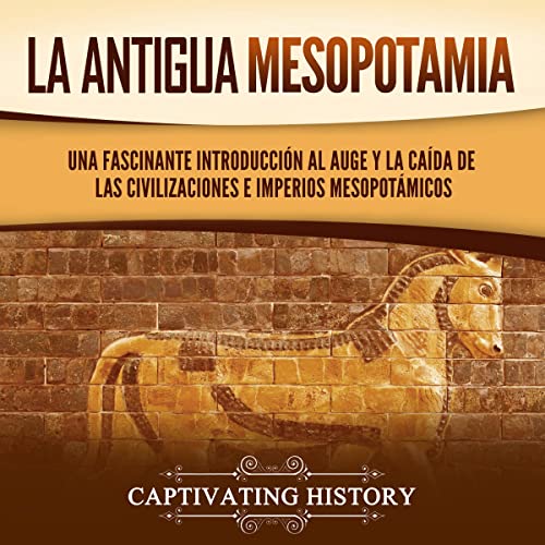 La antigua Mesopotamia [Ancient Mesopotamia] by Captivating History