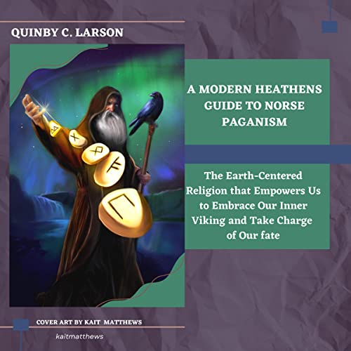 A Modern Heathens Guide to Norse Paganism by Quinby C. Larson