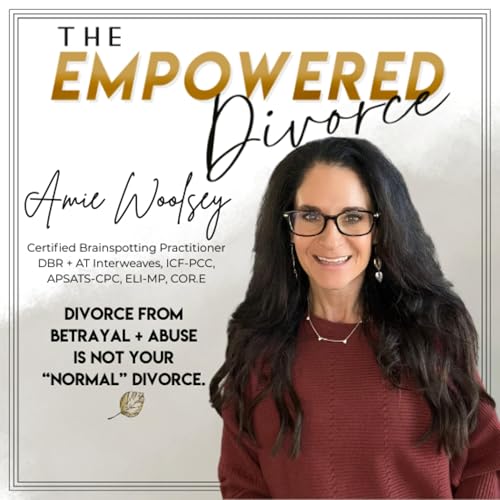 The Empowered Divorce Podcast; Navigating Divorce After Betrayal Trauma and Abuse by Amie Woolsey Certified Brainspotting Practitioner; APSATS-CPC ICF-PCP