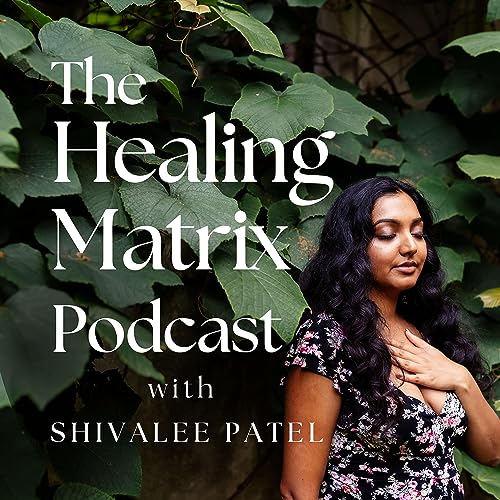 The Healing Matrix Podcast by Shivalee Patel