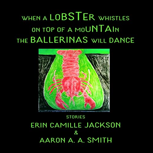 When a Lobster Whistles on Top of a Mountain the Ballerinas Will Dance by Aaron A. A. Smith