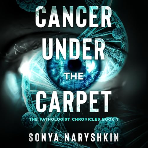 Cancer Under the Carpet: The Pathologist Chronicles by Sonya Naryshkin