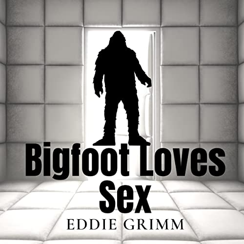 Bigfoot Loves Sex: A Monster Sex Story by Eddie Grimm