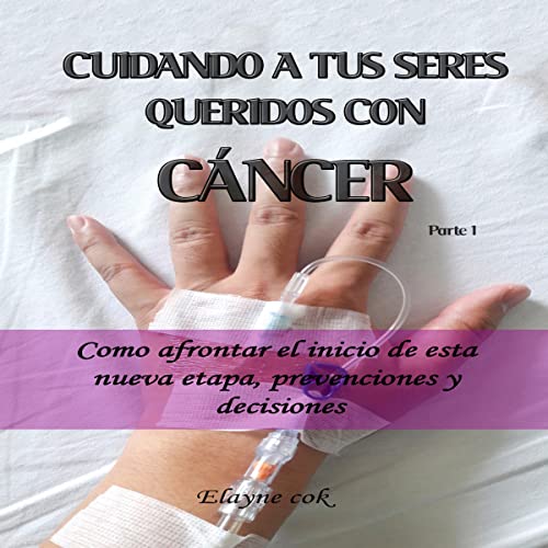 Cuidando a Tus Seres Queridos Con Cáncer [Caring for Your Loved Ones with Cancer]