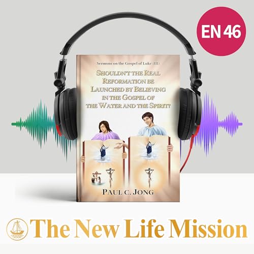 Sermons on the Gospel of Luke (III)- SHOULDN’T THE REAL REFORMATION BE LAUNCHED BY BELIEVING IN THE GOSPEL OF THE WATER AND THE SPIRIT?