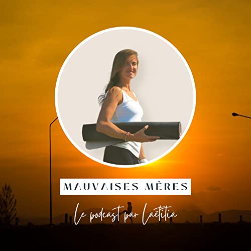 Mauvaises Mères • Pour une maternité à ton image by Laëtitia • Maman • Prof de Yoga • Amoureuse de la Vie et totalement perchée • Les sujets du podcast : les défis de ma maternité vus sous le prisme du Yoga