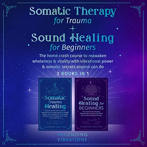 Somatic Therapy for Trauma & Sound Healing for Beginners (2 Books in 1)