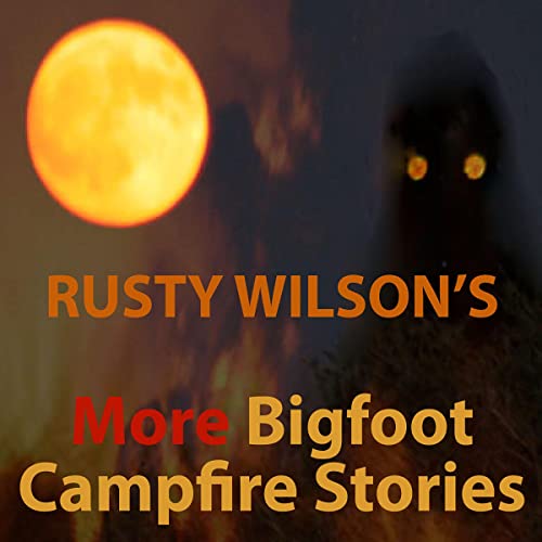 More Bigfoot Campfire Stories by Rusty Wilson