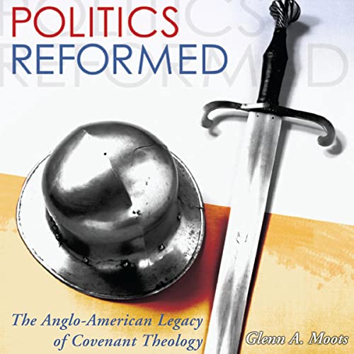 Politics Reformed: The Anglo-American Legacy of Covenant Theology