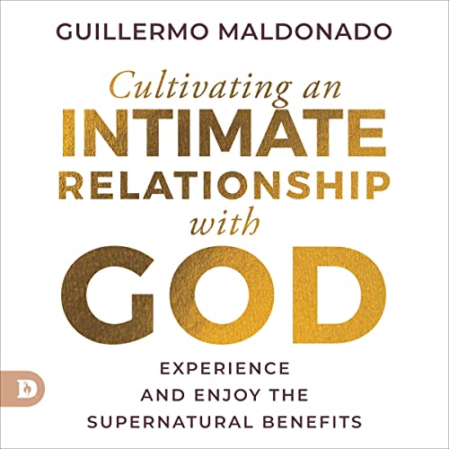 Cultivating an Intimate Relationship with God by Guillermo Maldonado