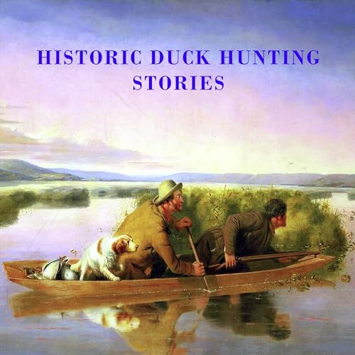 HISTORIC DUCK HUNTING STORIES THE GOLDEN AGE OF DUCK HUNTING by HISTORIC DUCK HUNTING STORIES