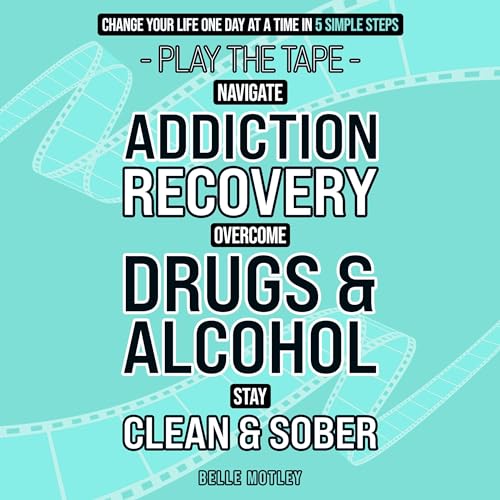 Navigate Addiction Recovery, Overcome Drugs and Alcohol, Stay Clean and Sober - Play the Tape Change Your Life One Day at a Time in 5 Simple Steps