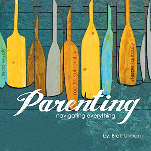 Parenting: Navigating Everything by Brett Ullman