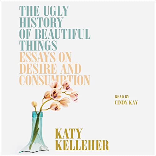 The Ugly History of Beautiful Things by Katy Kelleher