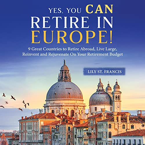 Yes, You Can Retire in Europe! by Lily St. Francis