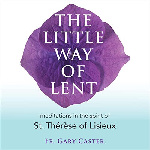 The Little Way of Lent by Fr. Gary Caster
