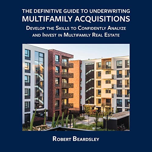 The Definitive Guide to Underwriting Multifamily Acquisitions by Robert Beardsley