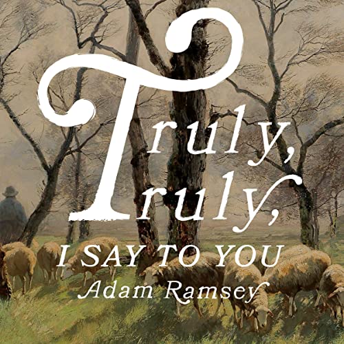 Truly, Truly, I Say to You by Adam Ramsey