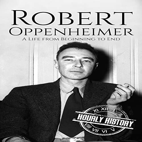 Robert Oppenheimer: A Life from Beginning to End by Hourly History