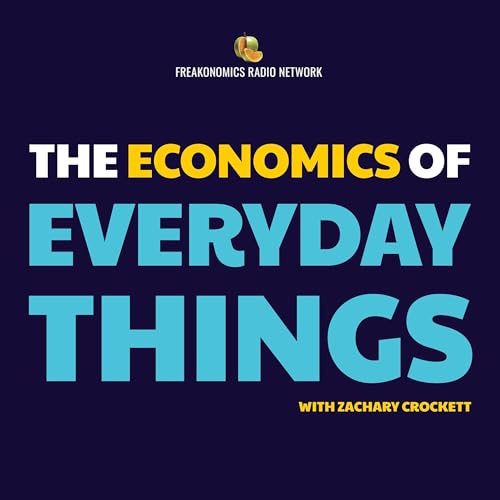 The Economics of Everyday Things by Freakonomics Network & Zachary Crockett