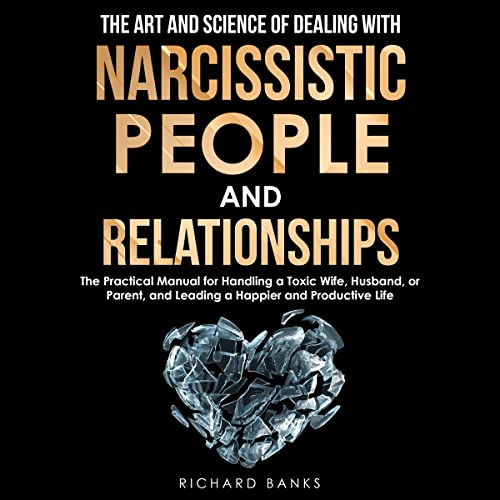 The Art and Science of Dealing with Narcissistic People and Relationships