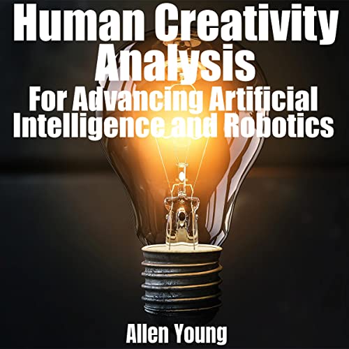 Human Creativity Analysis: For Advancing Artificial Intelligence and Robotics