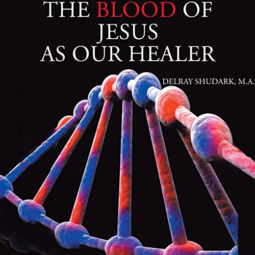 The Blood of Jesus as Our Healer by Delray Shudark .