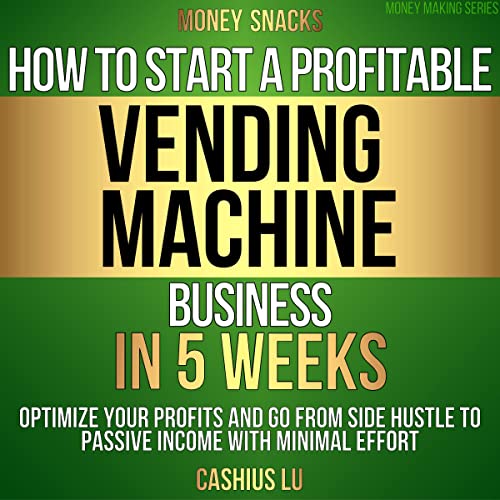MONEY SNACKS: How To Start A Profitable Vending Machine Business In 5 Weeks