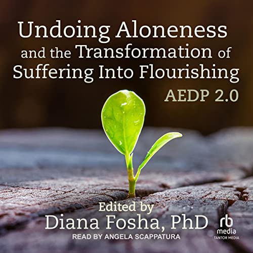 Undoing Aloneness and the Transformation of Suffering into Flourishing by Diana Fosha PhD - editor