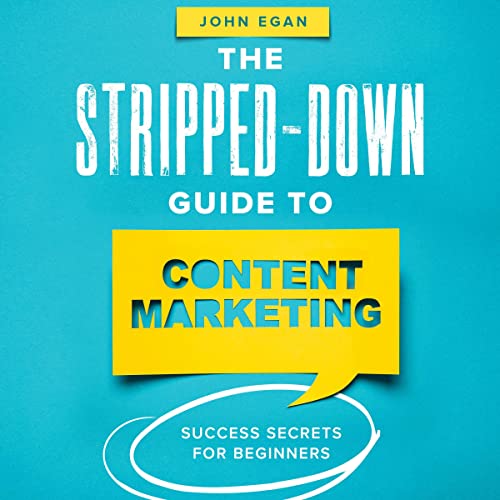 The Stripped-Down Guide to Content Marketing by John Egan
