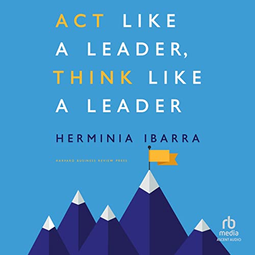 Act Like a Leader, Think Like a Leader by Herminia Ibarra