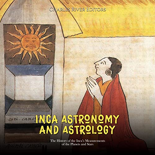 Inca Astronomy and Astrology by Charles River Editors