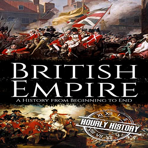 British Empire: A History from Beginning to End by Hourly History