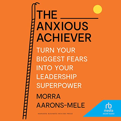 The Anxious Achiever by Morra Aarons-Mele