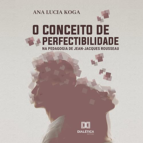 O Conceito de Perfectibilidade na Pedagogia Jean-Jacques Rousseau by Ana Lúcia Koga