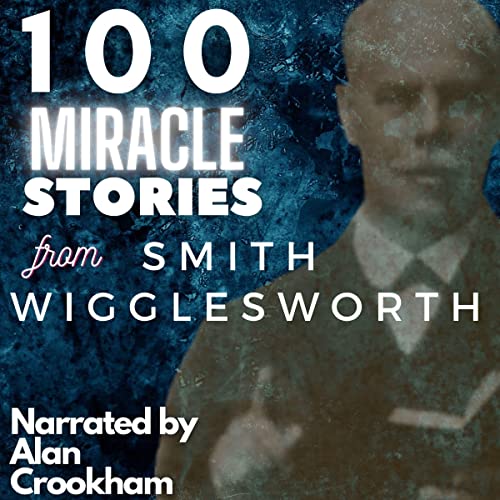 100 Miracle Stories from Smith Wigglesworth