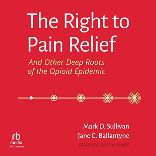 The Right to Pain Relief and Other Deep Roots of the Opioid Epidemic by Mark D. Sullivan