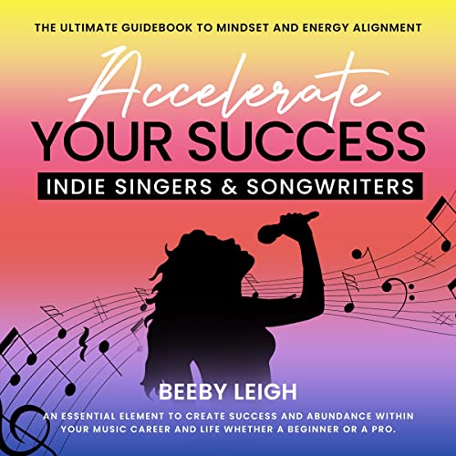 Accelerate Your Success Indie Singers and Songwriters by Beeby Leigh