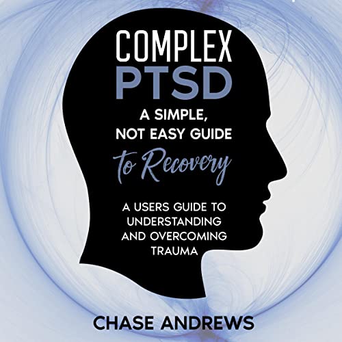 Complex PTSD: A Simple, Not Easy Guide to Recovery: A User's Guide to Understanding & Overcoming Trauma