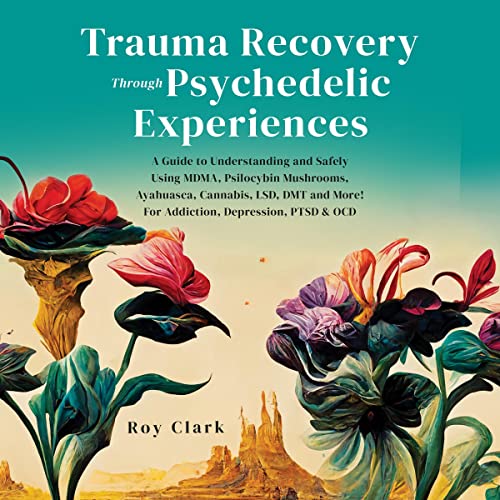 Trauma Recovery Through Psychedelic Experiences by Roy Clark