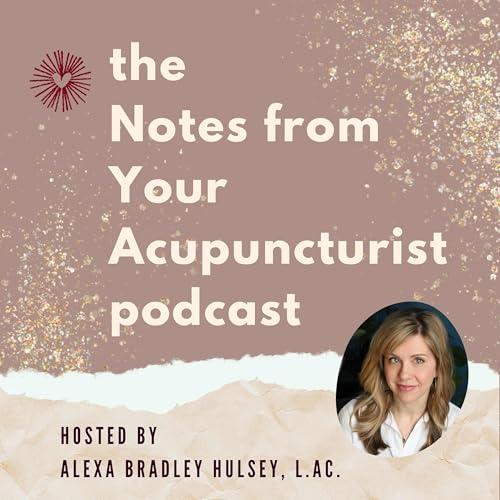 Notes from Your Acupuncturist: Conversations on Acupuncture, Alternative Medicine and Holistic Health by Alexa Bradley Hulsey Licensed Acupuncturist