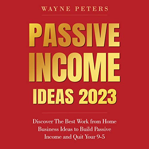 Passive Income Ideas 2023: Discover the Best Work from Home Business Ideas to Build Passive Income and Quit Your 9-5