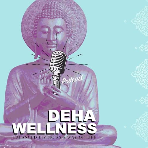 The Deha Wellness Podcast - Ayurveda and Balanced living as a way of life by Annie Jeanne