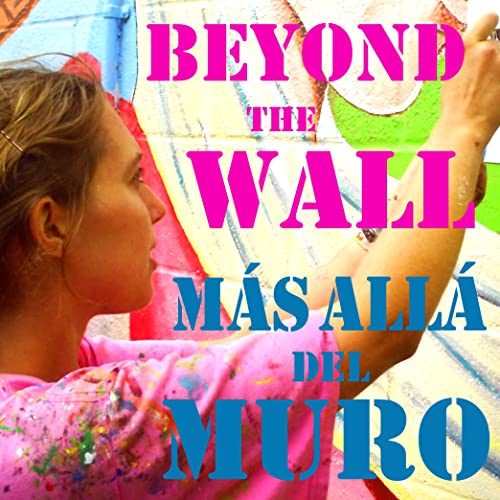 Beyond the Wall - Más Allá del Muro by Beyond the Wall - Bilingual Mural Podcast