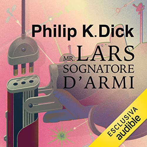 Mr Lars sognatore d'armi by Philip K. Dick